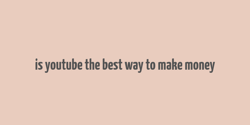 is youtube the best way to make money