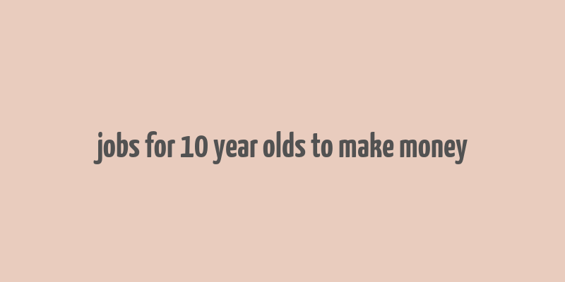 jobs for 10 year olds to make money