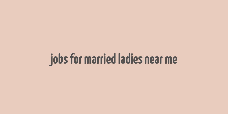 jobs for married ladies near me