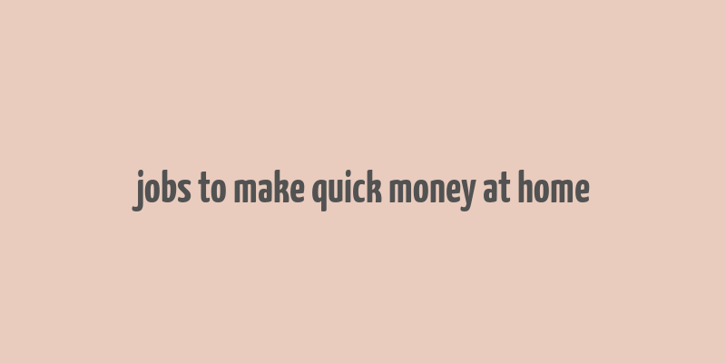 jobs to make quick money at home