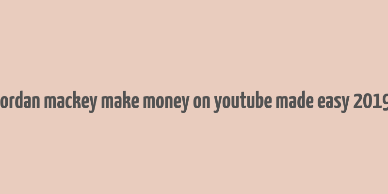 jordan mackey make money on youtube made easy 2019