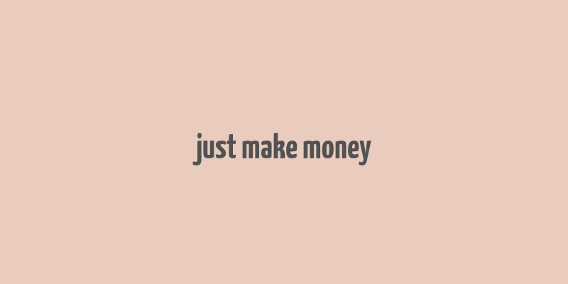 just make money