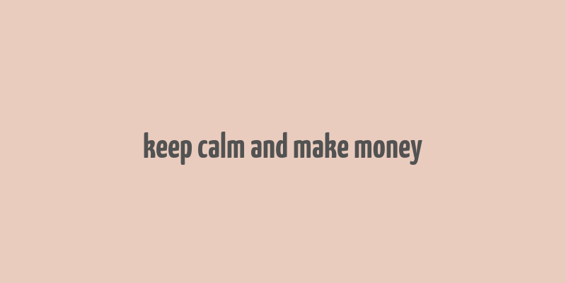 keep calm and make money