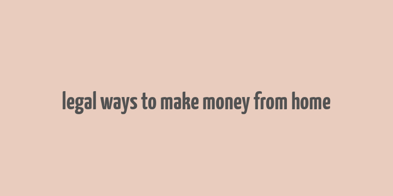 legal ways to make money from home