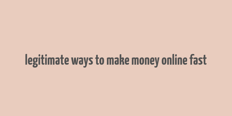 legitimate ways to make money online fast