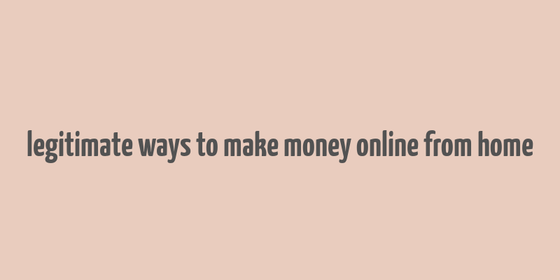 legitimate ways to make money online from home