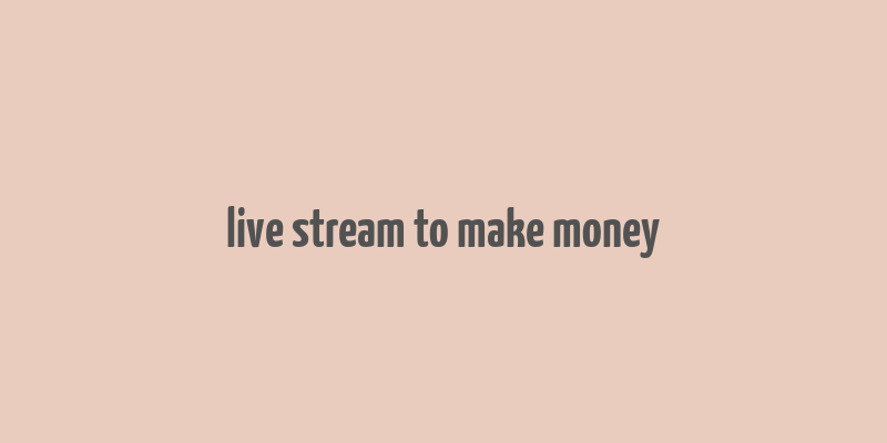 live stream to make money