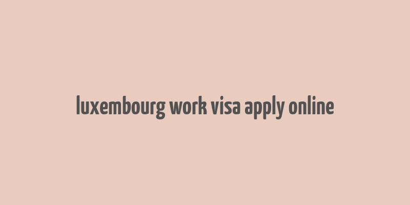 luxembourg work visa apply online