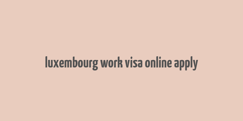 luxembourg work visa online apply