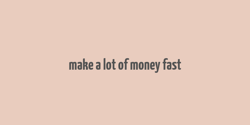 make a lot of money fast