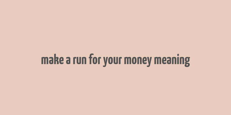 make a run for your money meaning