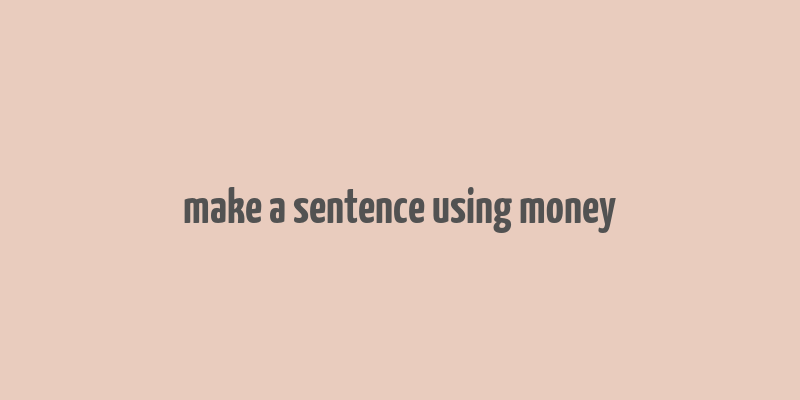 make a sentence using money