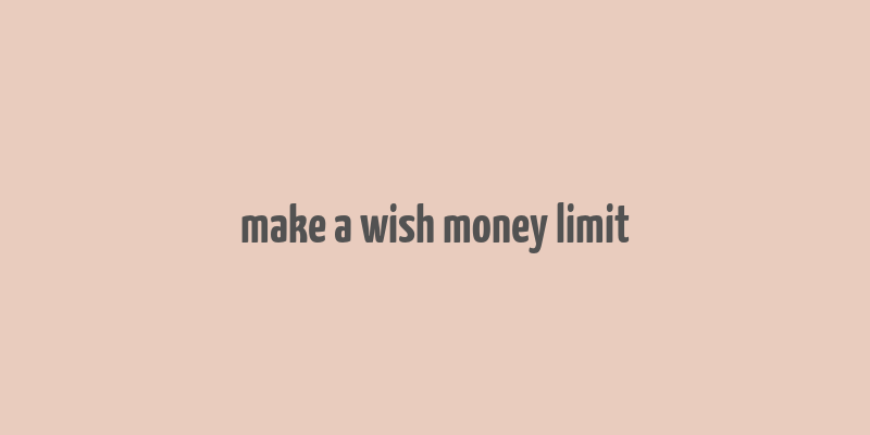 make a wish money limit