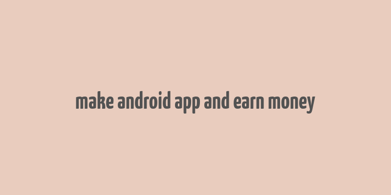 make android app and earn money