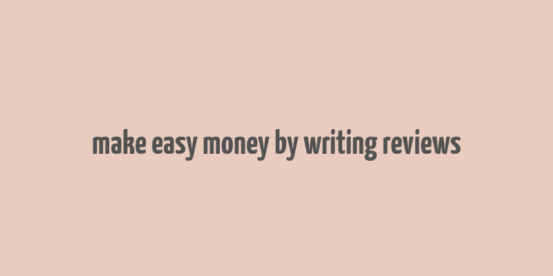 make easy money by writing reviews