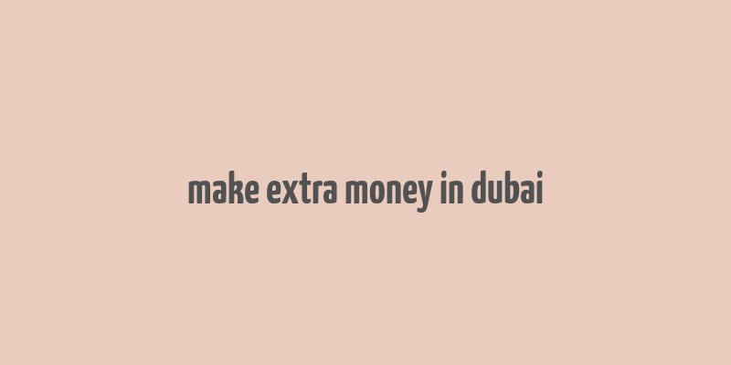 make extra money in dubai