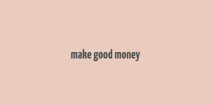 make good money