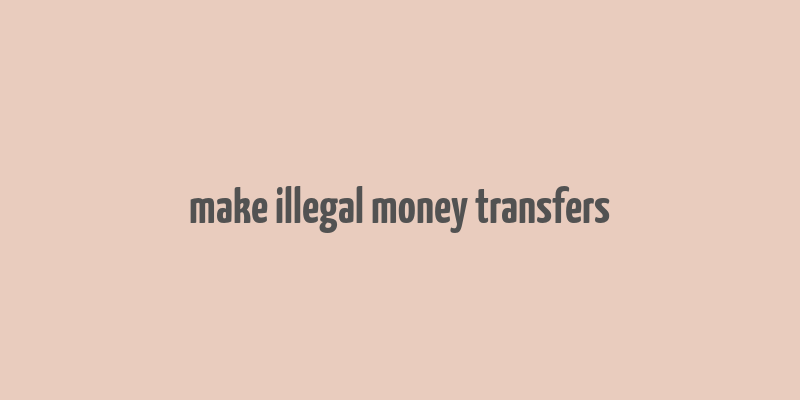 make illegal money transfers