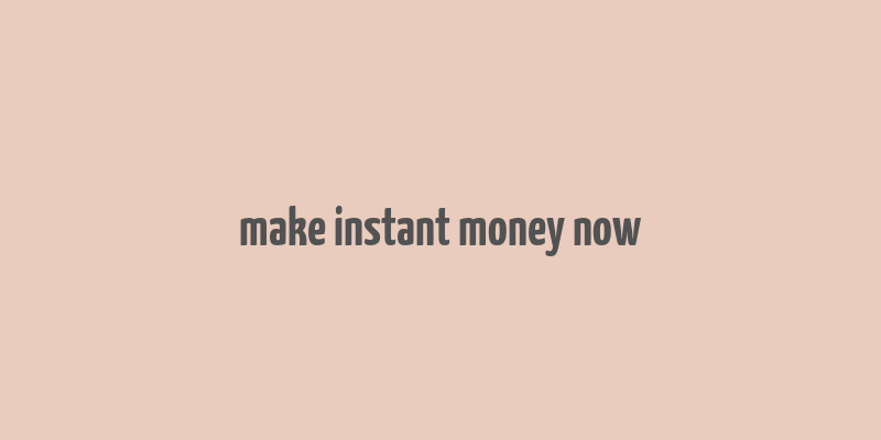 make instant money now