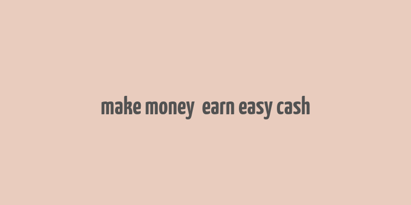 make money  earn easy cash