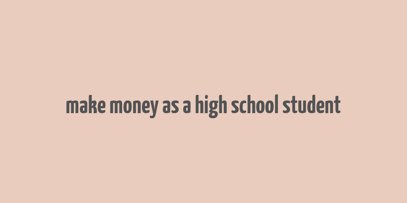 make money as a high school student