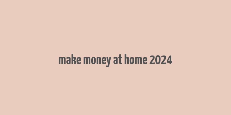 make money at home 2024