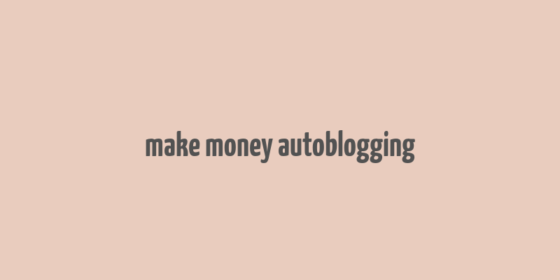 make money autoblogging