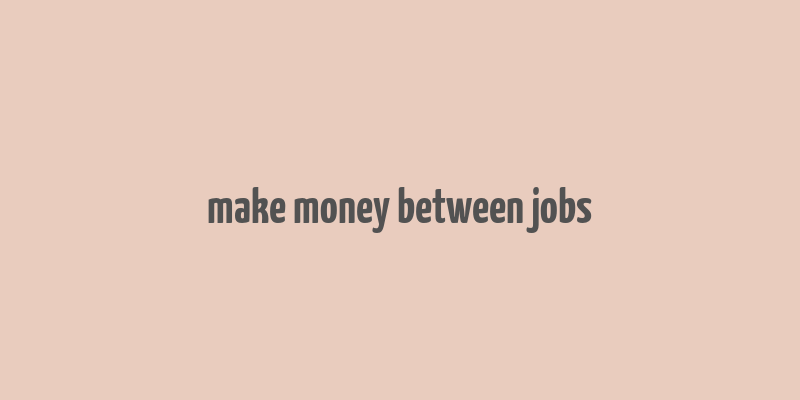 make money between jobs