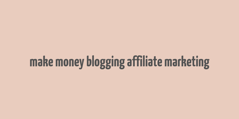 make money blogging affiliate marketing