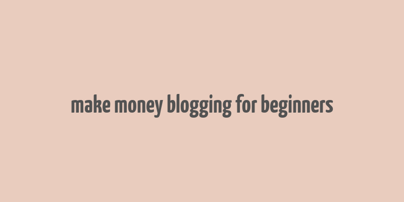 make money blogging for beginners