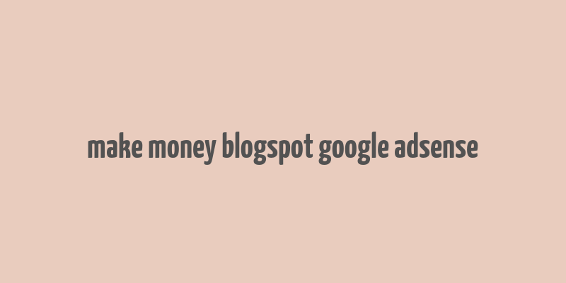 make money blogspot google adsense