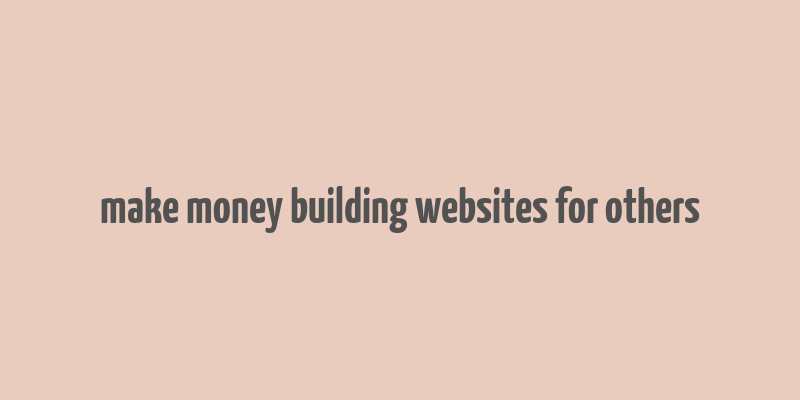 make money building websites for others