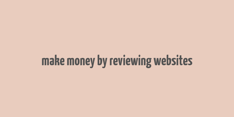 make money by reviewing websites