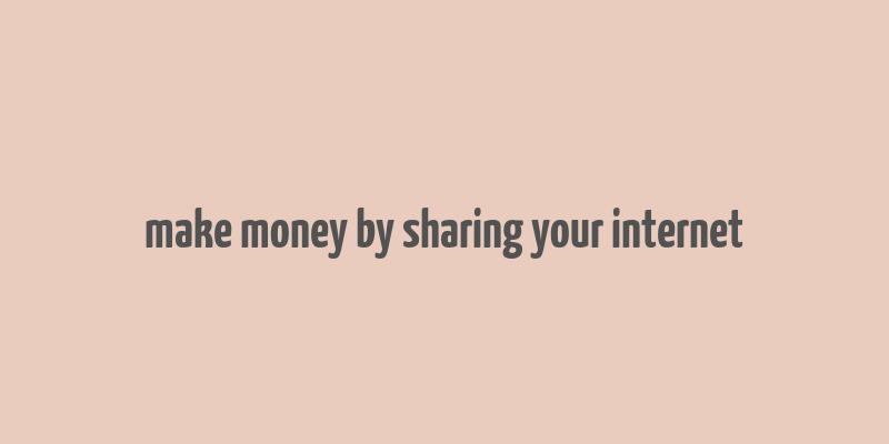 make money by sharing your internet