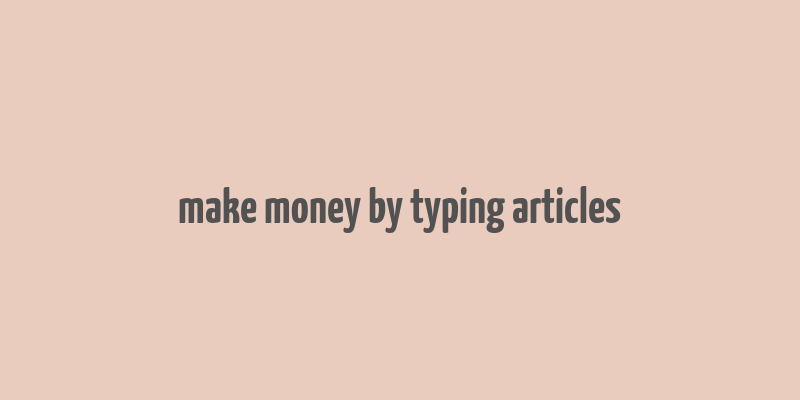 make money by typing articles