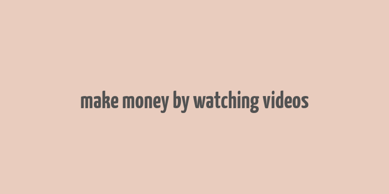 make money by watching videos