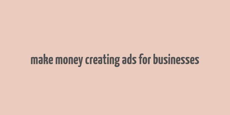 make money creating ads for businesses