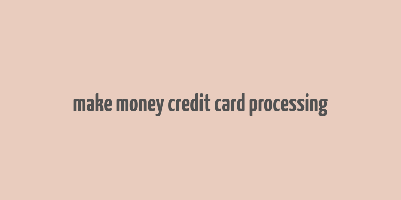 make money credit card processing