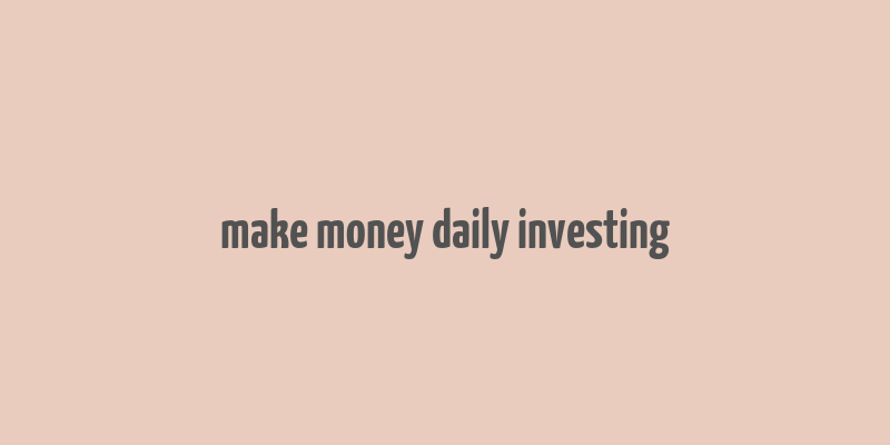 make money daily investing