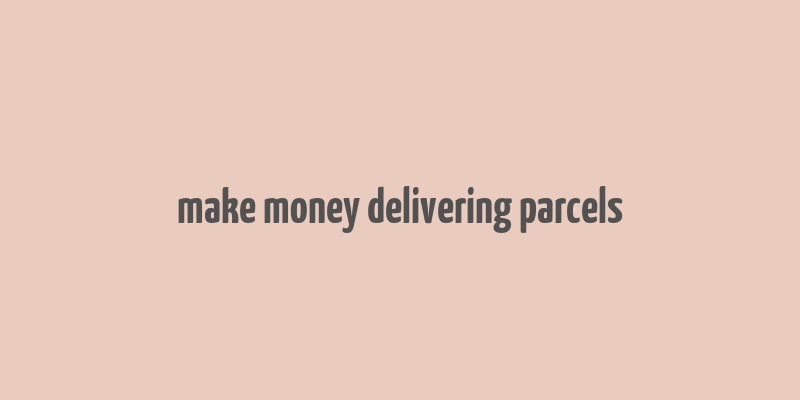 make money delivering parcels