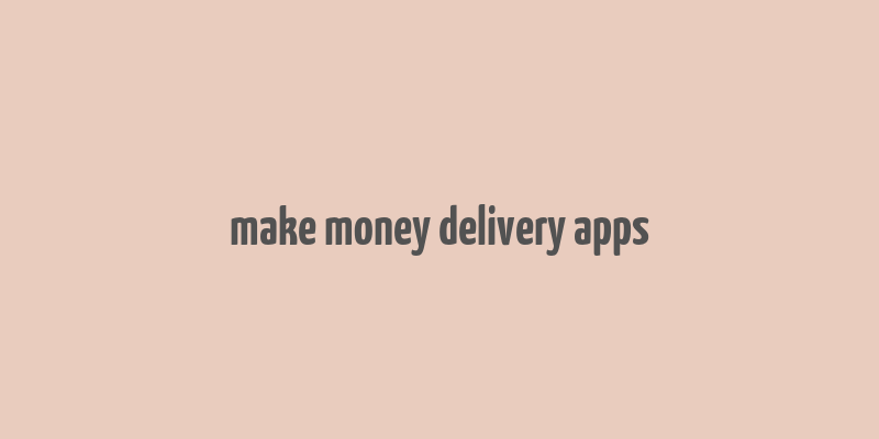 make money delivery apps