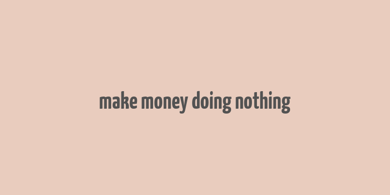 make money doing nothing