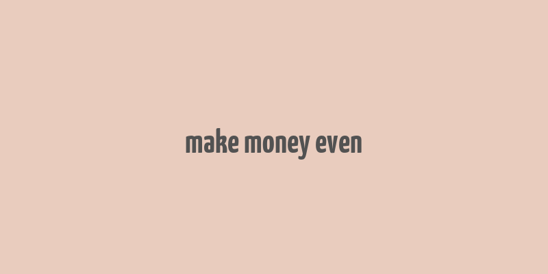 make money even