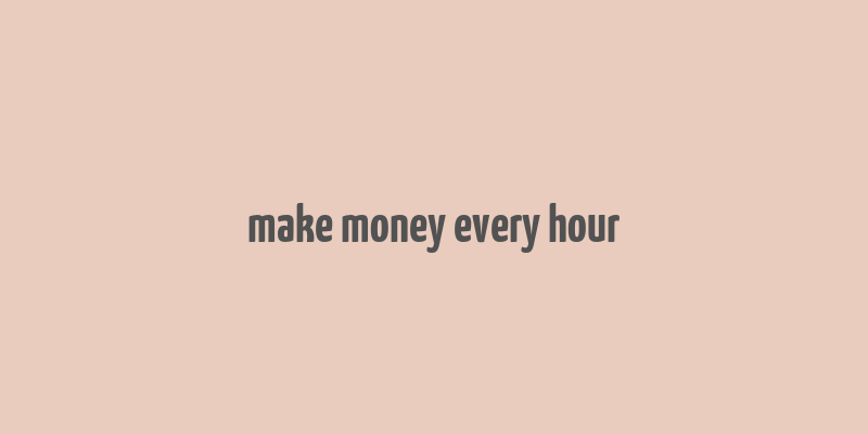 make money every hour