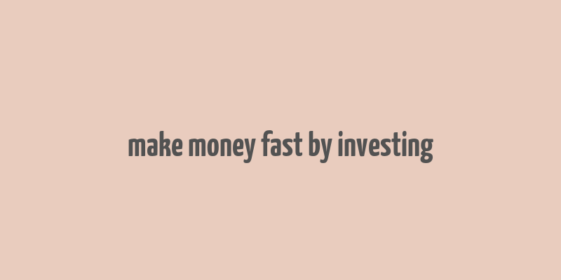 make money fast by investing