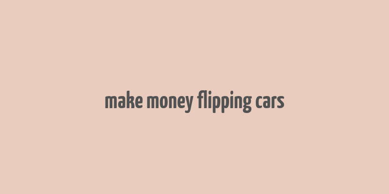 make money flipping cars