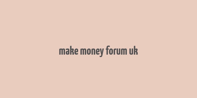 make money forum uk