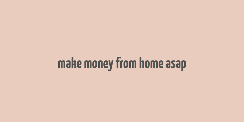 make money from home asap