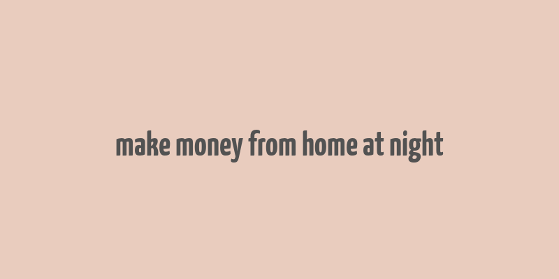 make money from home at night