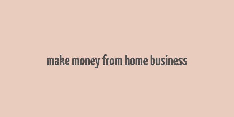 make money from home business